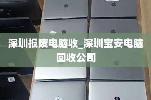 深圳报废电脑收_深圳宝安电脑回收公司