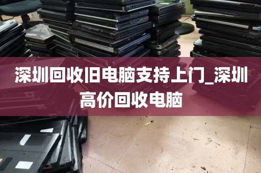 深圳回收旧电脑支持上门_深圳高价回收电脑
