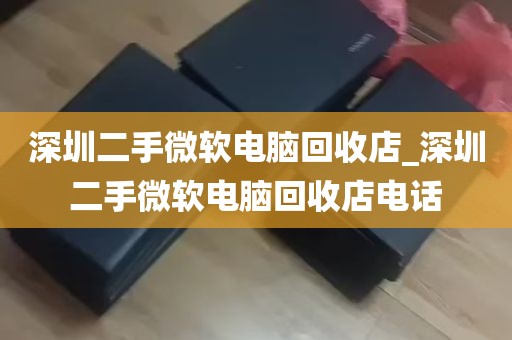 深圳二手微软电脑回收店_深圳二手微软电脑回收店电话