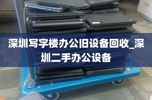 深圳写字楼办公旧设备回收_深圳二手办公设备