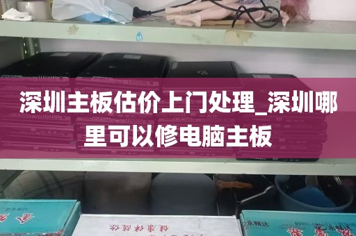 深圳主板估价上门处理_深圳哪里可以修电脑主板