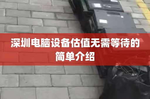 深圳电脑设备估值无需等待的简单介绍