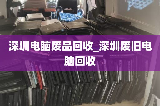 深圳电脑废品回收_深圳废旧电脑回收