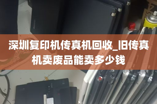 深圳复印机传真机回收_旧传真机卖废品能卖多少钱