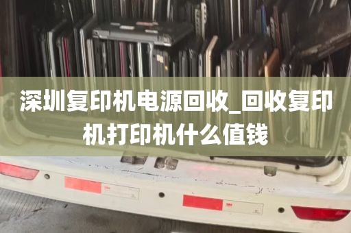 深圳复印机电源回收_回收复印机打印机什么值钱