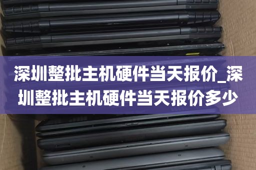 深圳整批主机硬件当天报价_深圳整批主机硬件当天报价多少