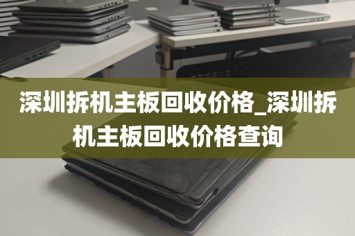 深圳拆机主板回收价格_深圳拆机主板回收价格查询