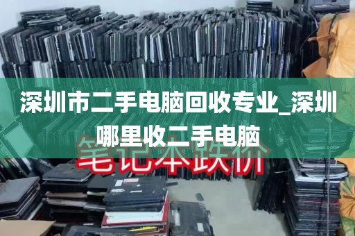 深圳市二手电脑回收专业_深圳哪里收二手电脑