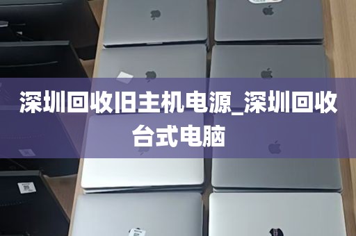 深圳回收旧主机电源_深圳回收台式电脑