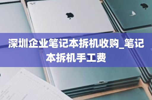 深圳企业笔记本拆机收购_笔记本拆机手工费