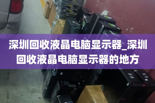 深圳回收液晶电脑显示器_深圳回收液晶电脑显示器的地方