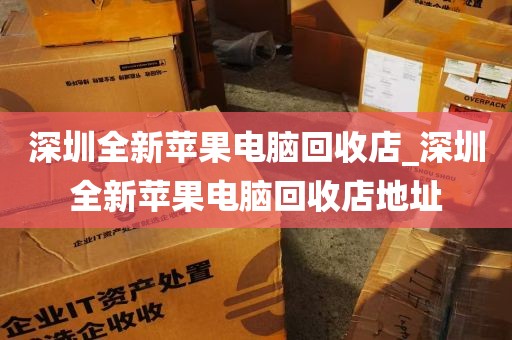 深圳全新苹果电脑回收店_深圳全新苹果电脑回收店地址