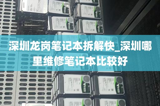 深圳龙岗笔记本拆解快_深圳哪里维修笔记本比较好