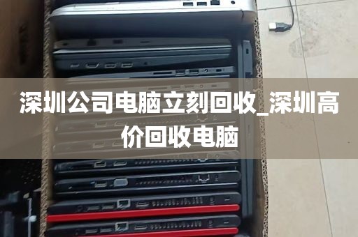 深圳公司电脑立刻回收_深圳高价回收电脑