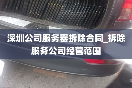 深圳公司服务器拆除合同_拆除服务公司经营范围