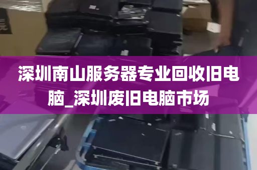深圳南山服务器专业回收旧电脑_深圳废旧电脑市场