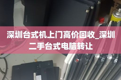 深圳台式机上门高价回收_深圳二手台式电脑转让