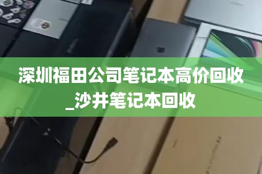 深圳福田公司笔记本高价回收_沙井笔记本回收