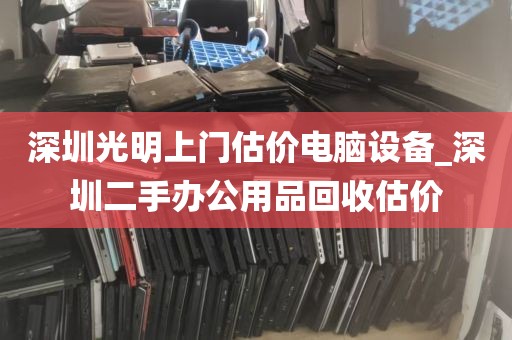 深圳光明上门估价电脑设备_深圳二手办公用品回收估价