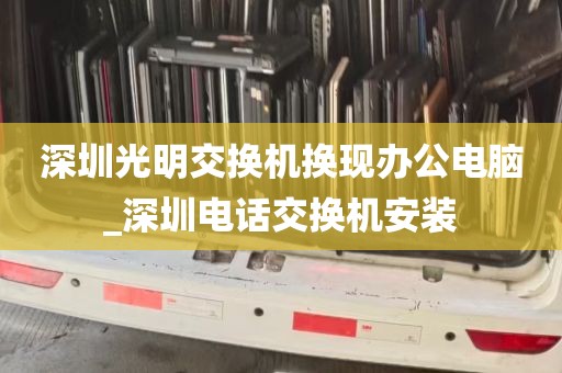 深圳光明交换机换现办公电脑_深圳电话交换机安装