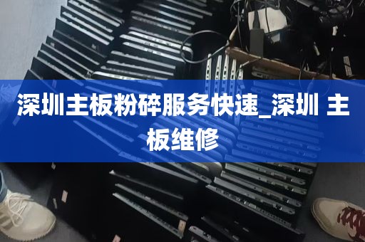 深圳主板粉碎服务快速_深圳 主板维修