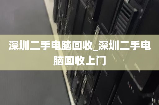 深圳二手电脑回收_深圳二手电脑回收上门