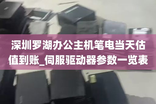 深圳罗湖办公主机笔电当天估值到账_伺服驱动器参数一览表