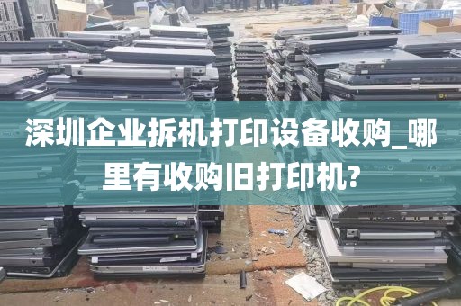 深圳企业拆机打印设备收购_哪里有收购旧打印机?