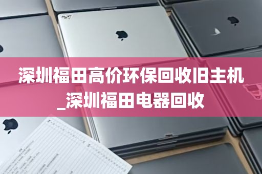深圳福田高价环保回收旧主机_深圳福田电器回收
