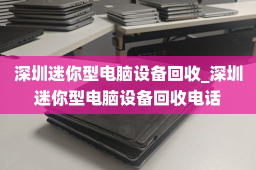 深圳迷你型电脑设备回收_深圳迷你型电脑设备回收电话