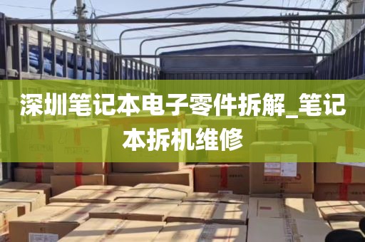 深圳笔记本电子零件拆解_笔记本拆机维修