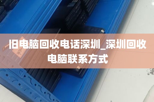 旧电脑回收电话深圳_深圳回收电脑联系方式