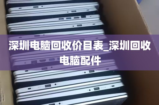深圳电脑回收价目表_深圳回收电脑配件