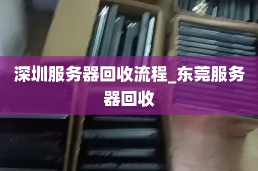 深圳服务器回收流程_东莞服务器回收