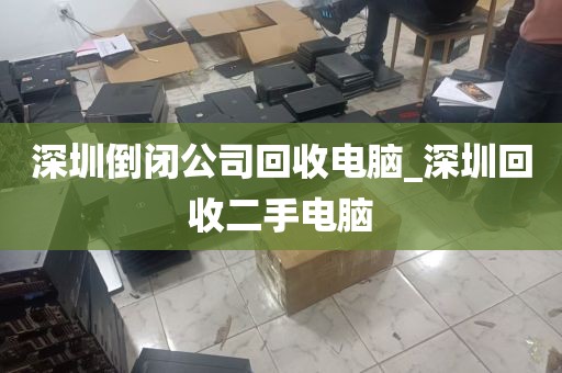 深圳倒闭公司回收电脑_深圳回收二手电脑