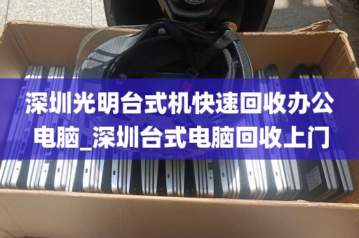 深圳光明台式机快速回收办公电脑_深圳台式电脑回收上门