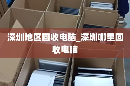 深圳地区回收电脑_深圳哪里回收电脑