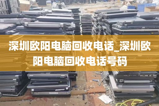 深圳欧阳电脑回收电话_深圳欧阳电脑回收电话号码