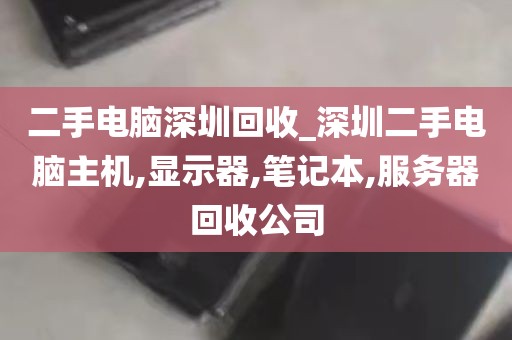 二手电脑深圳回收_深圳二手电脑主机,显示器,笔记本,服务器回收公司