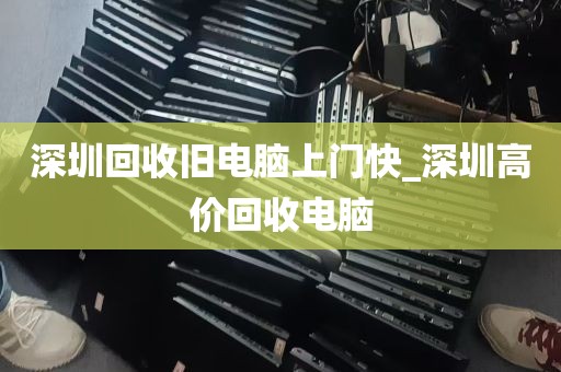深圳回收旧电脑上门快_深圳高价回收电脑