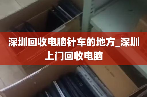 深圳回收电脑针车的地方_深圳上门回收电脑
