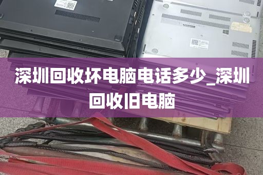 深圳回收坏电脑电话多少_深圳回收旧电脑