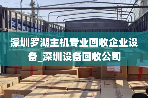 深圳罗湖主机专业回收企业设备_深圳设备回收公司