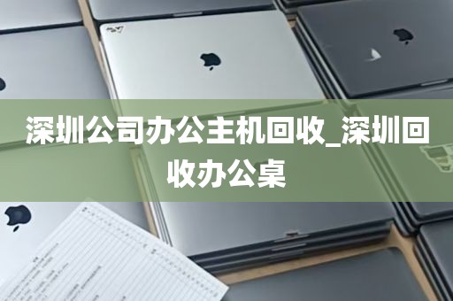深圳公司办公主机回收_深圳回收办公桌