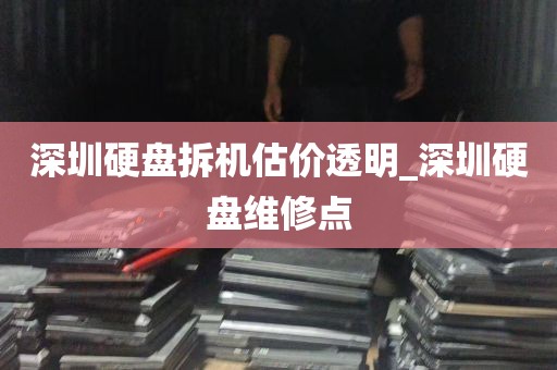 深圳硬盘拆机估价透明_深圳硬盘维修点