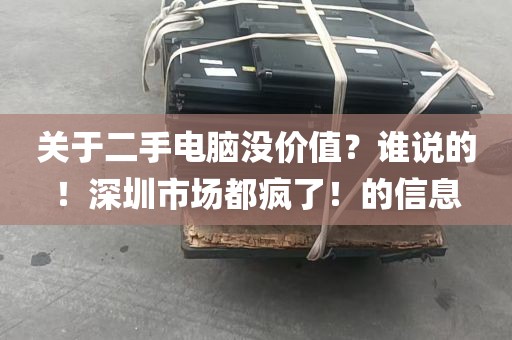 关于二手电脑没价值？谁说的！深圳市场都疯了！的信息