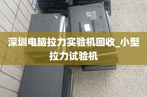 深圳电脑拉力实验机回收_小型拉力试验机