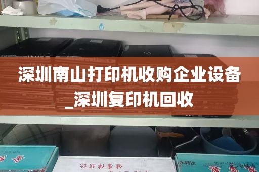 深圳南山打印机收购企业设备_深圳复印机回收