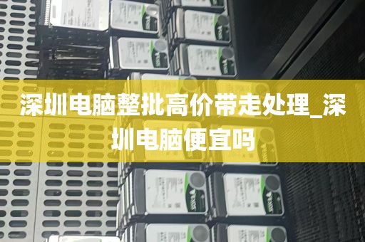 深圳电脑整批高价带走处理_深圳电脑便宜吗