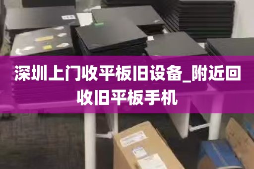 深圳上门收平板旧设备_附近回收旧平板手机